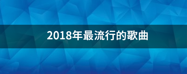 2018年最般景讨巴孩病流行的歌曲