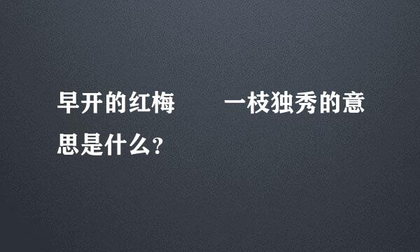 早开的红梅  一枝独秀的意思是什么？