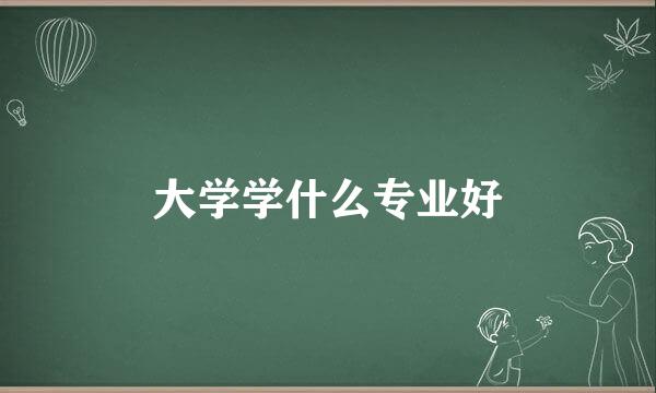 大学学什么专业好