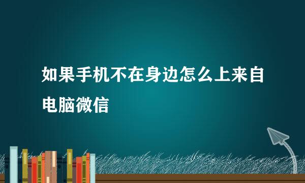 如果手机不在身边怎么上来自电脑微信