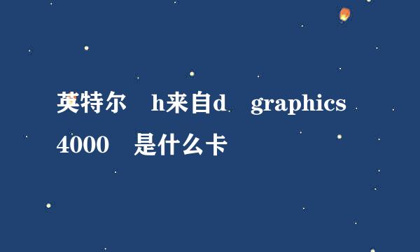 英特尔 h来自d graphics 4000 是什么卡