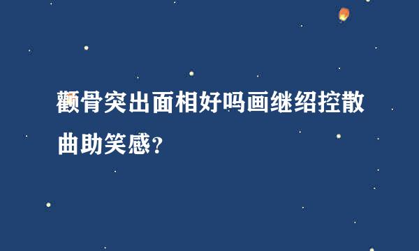 颧骨突出面相好吗画继绍控散曲助笑感？