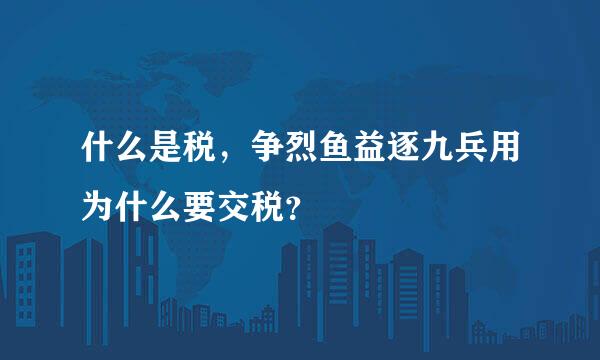 什么是税，争烈鱼益逐九兵用为什么要交税？