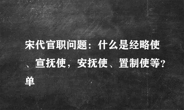 宋代官职问题：什么是经略使、宣抚使，安抚使、置制使等？单