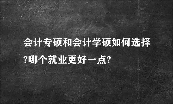 会计专硕和会计学硕如何选择?哪个就业更好一点?