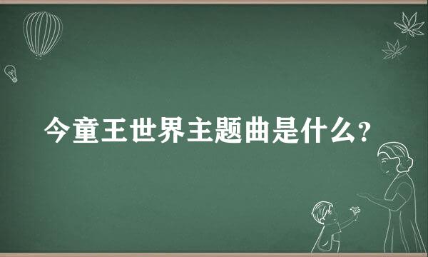 今童王世界主题曲是什么？