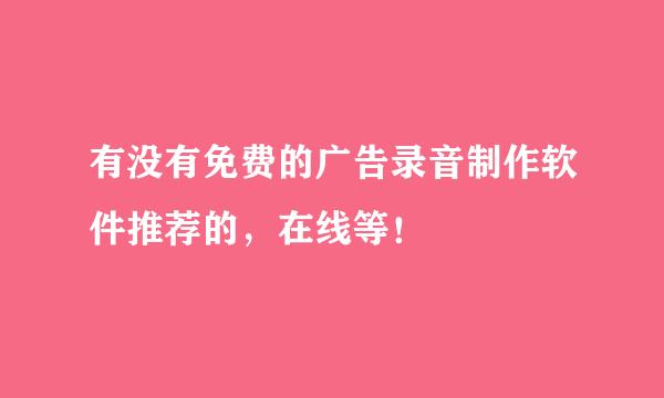 有没有免费的广告录音制作软件推荐的，在线等！