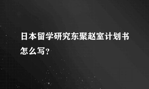 日本留学研究东聚赵室计划书怎么写？