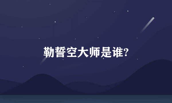 勒誓空大师是谁?