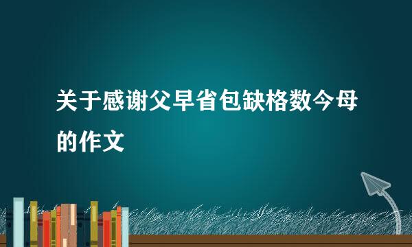 关于感谢父早省包缺格数今母的作文