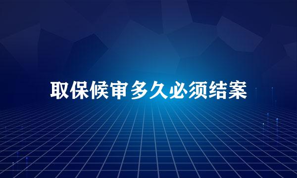 取保候审多久必须结案