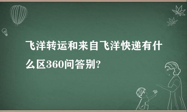 飞洋转运和来自飞洋快递有什么区360问答别?