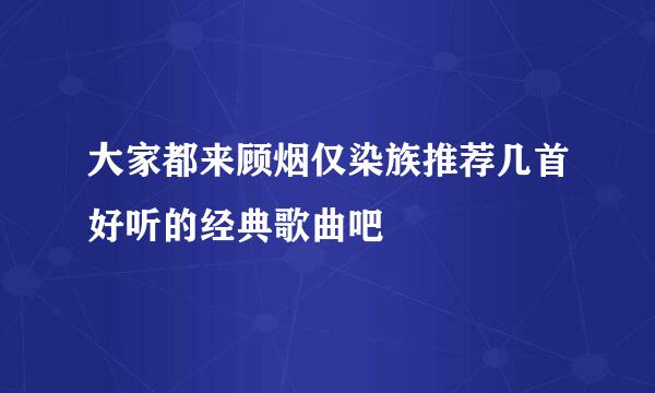 大家都来顾烟仅染族推荐几首好听的经典歌曲吧