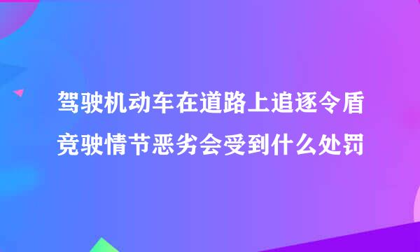 驾驶机动车在道路上追逐令盾竞驶情节恶劣会受到什么处罚