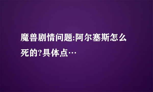 魔兽剧情问题:阿尔塞斯怎么死的?具体点…