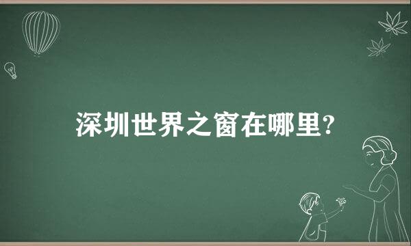 深圳世界之窗在哪里?