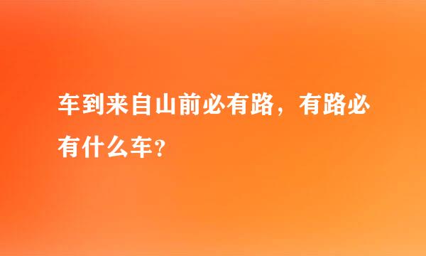 车到来自山前必有路，有路必有什么车？