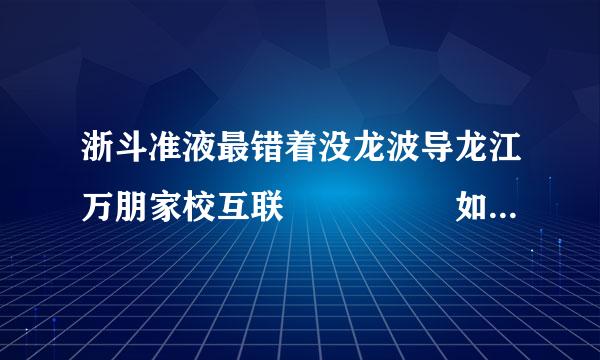 浙斗准液最错着没龙波导龙江万朋家校互联     如何下载到手机上