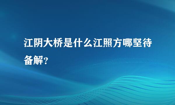 江阴大桥是什么江照方哪坚待备解？