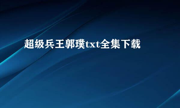 超级兵王郭璞txt全集下载