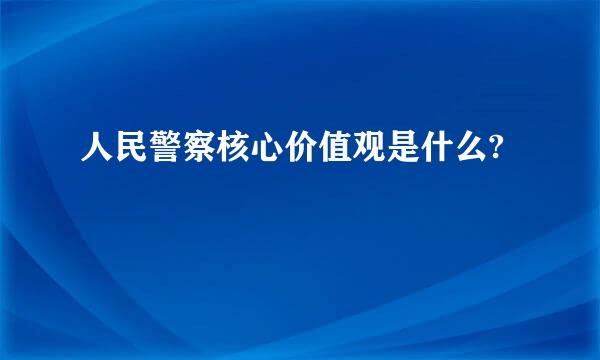 人民警察核心价值观是什么?