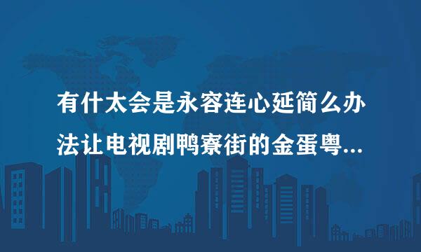 有什太会是永容连心延简么办法让电视剧鸭寮街的金蛋粤语变成国语