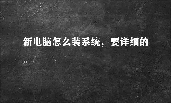 新电脑怎么装系统，要详细的。