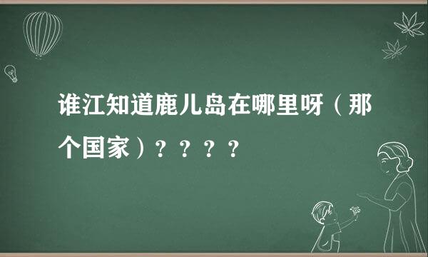 谁江知道鹿儿岛在哪里呀（那个国家）？？？？