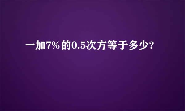 一加7%的0.5次方等于多少?