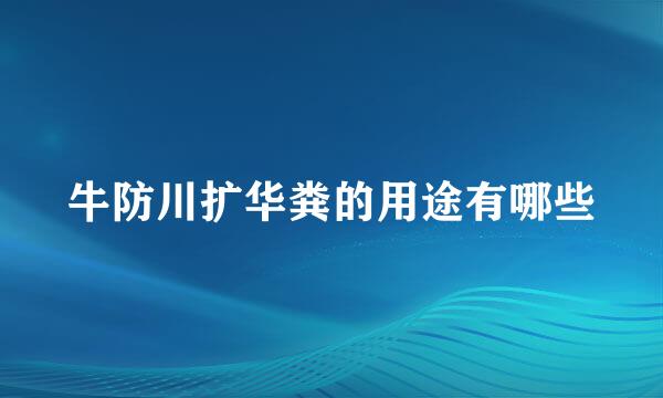 牛防川扩华粪的用途有哪些