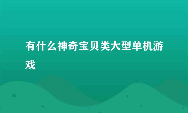 有什么神奇宝贝类大型单机游戏