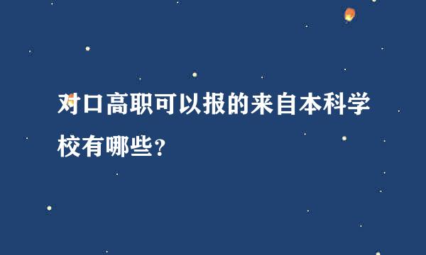 对口高职可以报的来自本科学校有哪些？