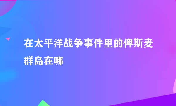 在太平洋战争事件里的俾斯麦群岛在哪