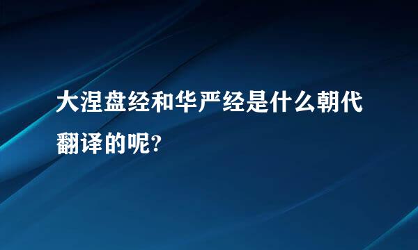 大涅盘经和华严经是什么朝代翻译的呢?