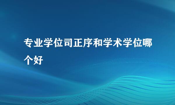 专业学位司正序和学术学位哪个好