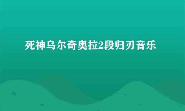 死神乌尔奇奥拉2段归刃音乐