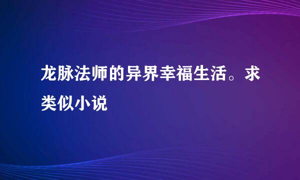 龙脉法师的异界幸福生活。求类似小说