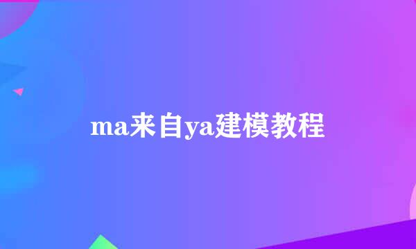 ma来自ya建模教程