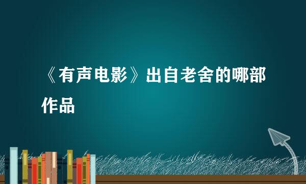 《有声电影》出自老舍的哪部作品