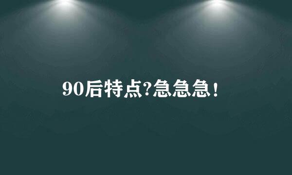 90后特点?急急急！