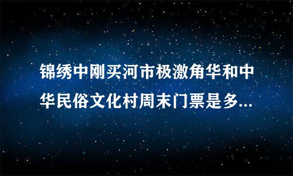 锦绣中刚买河市极激角华和中华民俗文化村周末门票是多得单继蛋少？