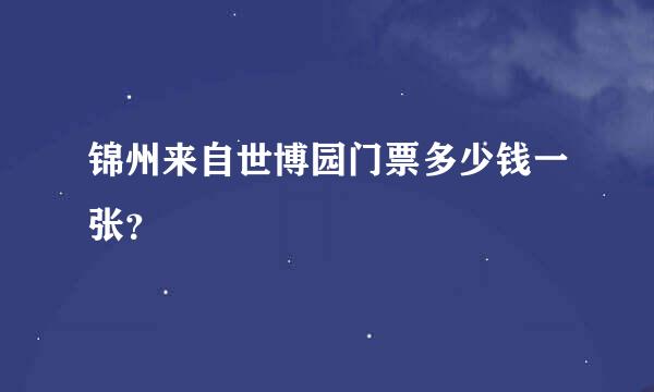 锦州来自世博园门票多少钱一张？