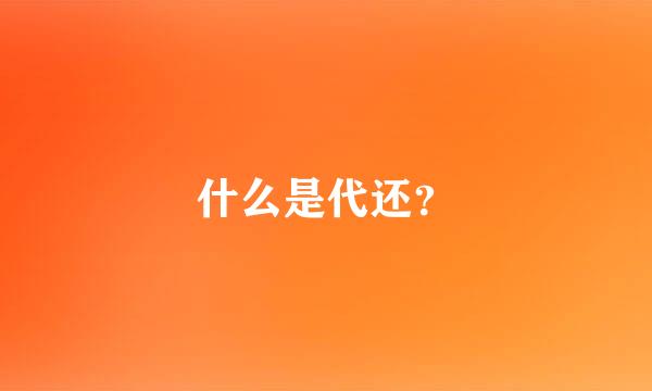 什么是代还？