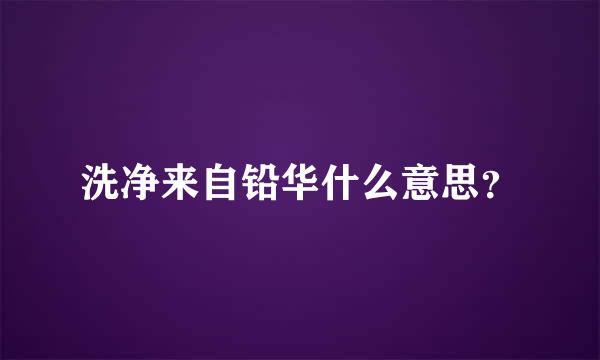 洗净来自铅华什么意思？