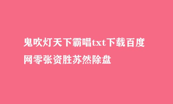 鬼吹灯天下霸唱txt下载百度网零张资胜苏然除盘