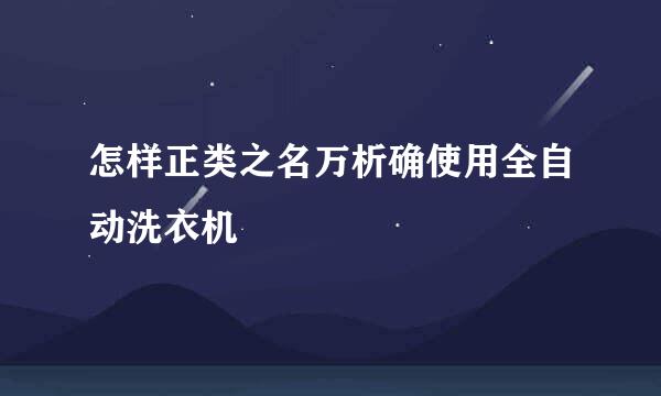 怎样正类之名万析确使用全自动洗衣机