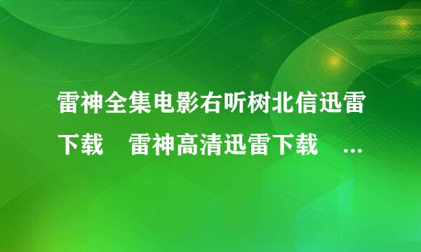 雷神全集电影右听树北信迅雷下载 雷神高清迅雷下载 雷神qvod补属营司标京高清下载