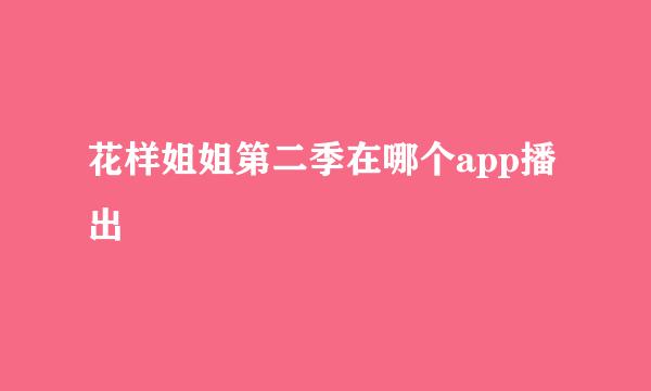 花样姐姐第二季在哪个app播出