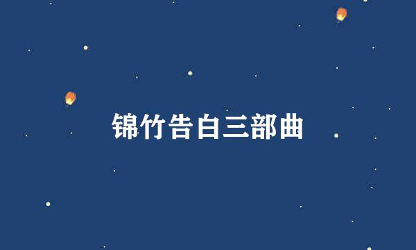 锦竹告白三部曲