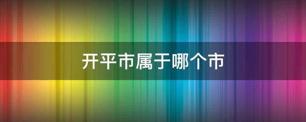 开平市运良活除资实片获负服属于哪个市